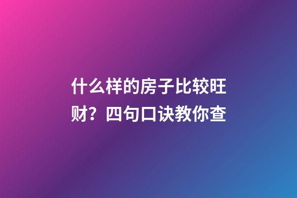 什么样的房子比较旺财？四句口诀教你查