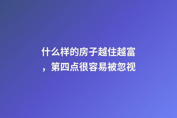 什么样的房子越住越富，第四点很容易被忽视