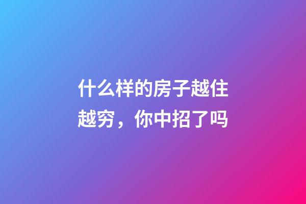 什么样的房子越住越穷，你中招了吗