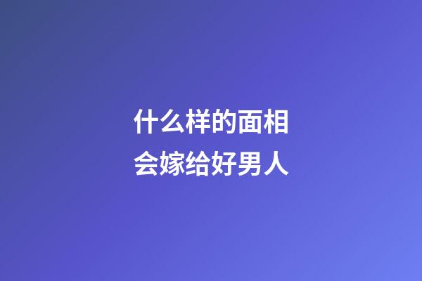 什么样的面相会嫁给好男人