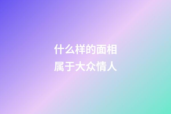 什么样的面相属于大众情人