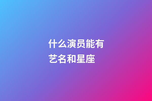 什么演员能有艺名和星座