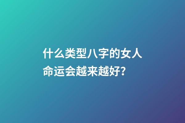 什么类型八字的女人命运会越来越好？