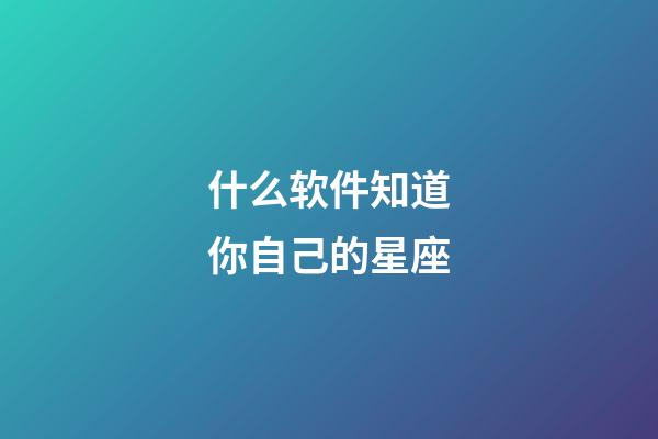 什么软件知道你自己的星座-第1张-星座运势-玄机派