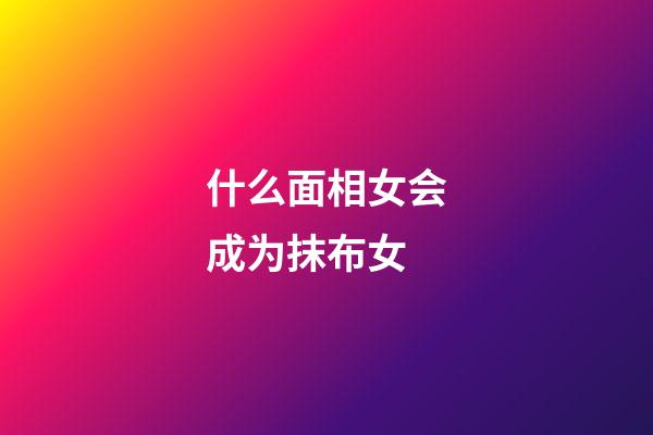 什么面相女会成为抹布女