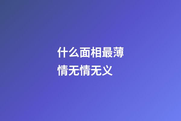 什么面相最薄情无情无义