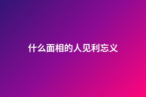 什么面相的人见利忘义