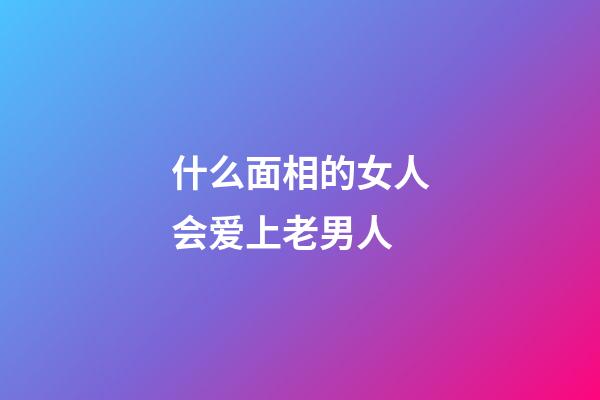 什么面相的女人会爱上老男人