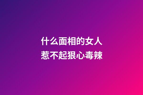 什么面相的女人惹不起狠心毒辣