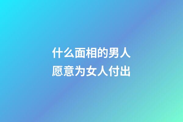 什么面相的男人愿意为女人付出