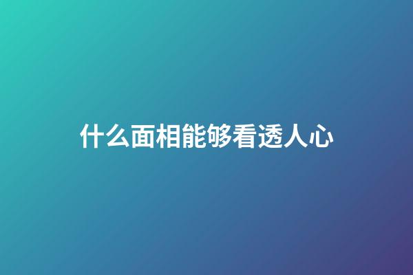 什么面相能够看透人心