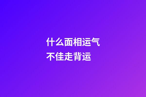 什么面相运气不佳走背运