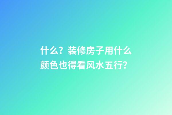 什么？装修房子用什么颜色也得看风水五行？