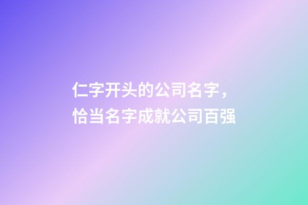 仁字开头的公司名字，恰当名字成就公司百强-第1张-公司起名-玄机派