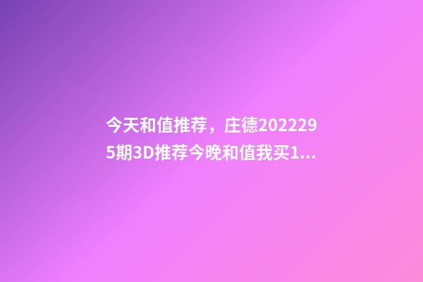 今天和值推荐，庄德2022295期3D推荐今晚和值我买13-第1张-观点-玄机派