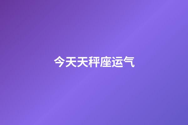 今天天秤座运气-第1张-星座运势-玄机派