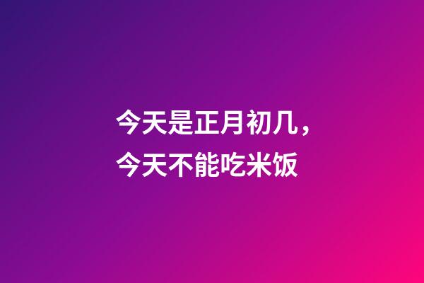 今天是正月初几，今天不能吃米饭-第1张-观点-玄机派