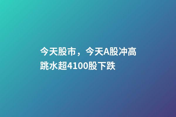 今天股市，今天A股冲高跳水超4100股下跌-第1张-观点-玄机派