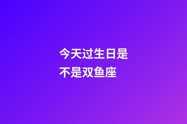 今天过生日是不是双鱼座-第1张-星座运势-玄机派