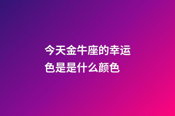 今天金牛座的幸运色是是什么颜色-第1张-星座运势-玄机派