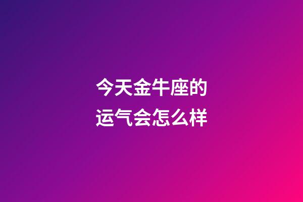 今天金牛座的运气会怎么样-第1张-星座运势-玄机派