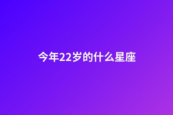 今年22岁的什么星座-第1张-星座运势-玄机派