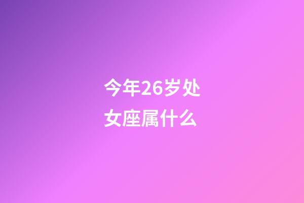 今年26岁处女座属什么-第1张-星座运势-玄机派