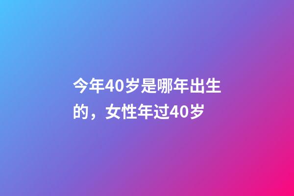 今年40岁是哪年出生的，女性年过40岁-第1张-观点-玄机派