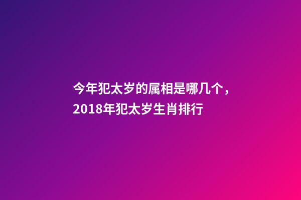 今年犯太岁的属相是哪几个，2018年犯太岁生肖排行-第1张-观点-玄机派