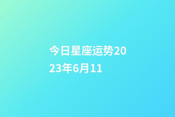 今日星座运势2023年6月11-第1张-星座运势-玄机派