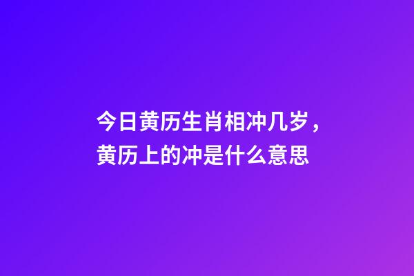 今日黄历生肖相冲几岁，黄历上的冲是什么意思-第1张-观点-玄机派