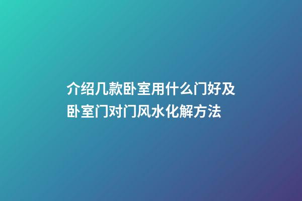 介绍几款卧室用什么门好及卧室门对门风水化解方法