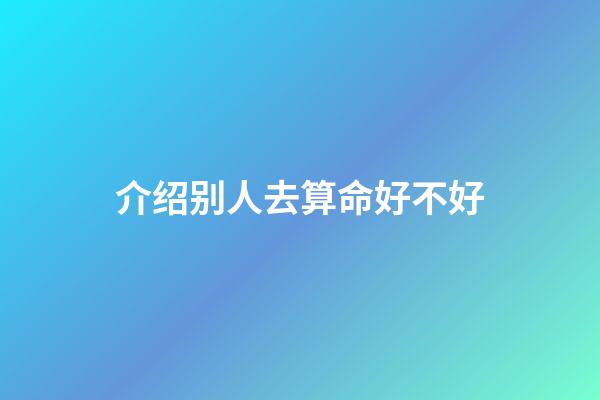 介绍别人去算命好不好(相亲时需要注意哪些风水，非常管用，千万别忽视)-第1张-观点-玄机派