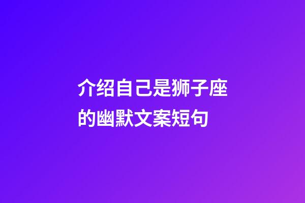 介绍自己是狮子座的幽默文案短句-第1张-星座运势-玄机派