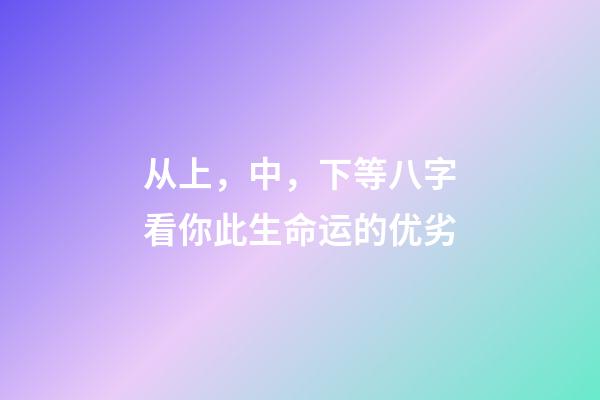 从上，中，下等八字看你此生命运的优劣