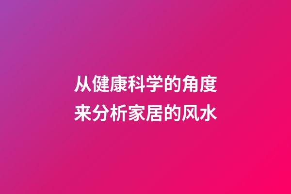 从健康科学的角度来分析家居的风水