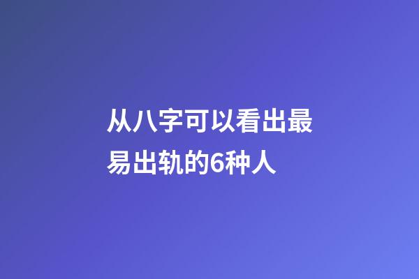 从八字可以看出最易出轨的6种人