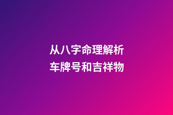 从八字命理解析车牌号和吉祥物