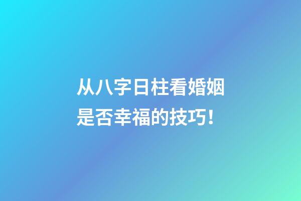 从八字日柱看婚姻是否幸福的技巧！