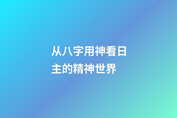 从八字用神看日主的精神世界