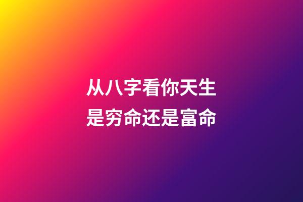 从八字看你天生是穷命还是富命