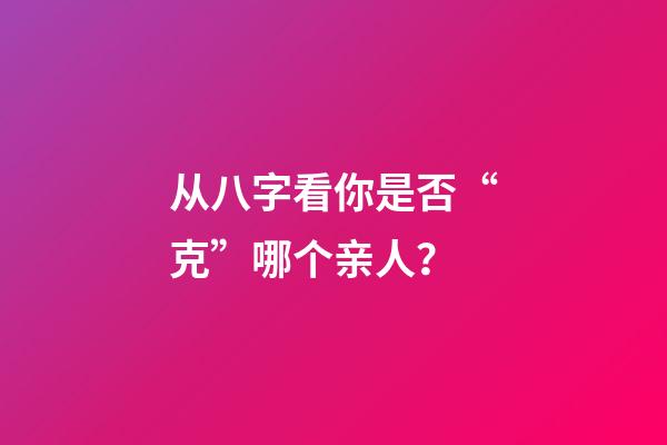 从八字看你是否“克”哪个亲人？