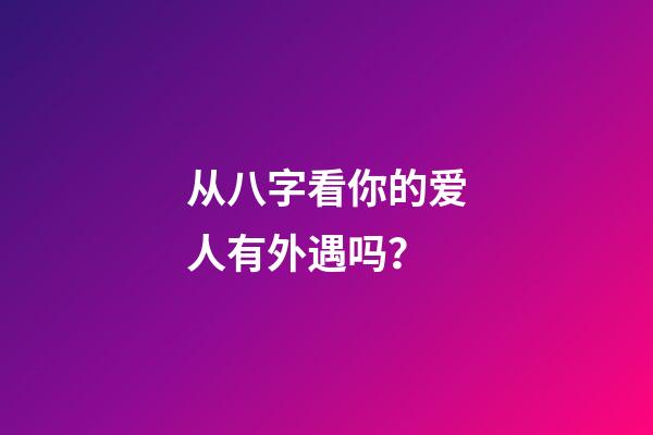 从八字看你的爱人有外遇吗？