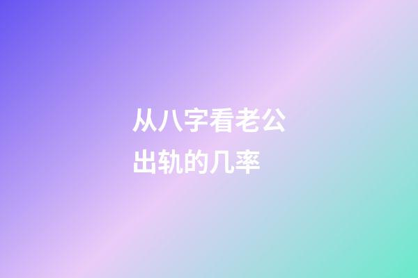 从八字看老公出轨的几率