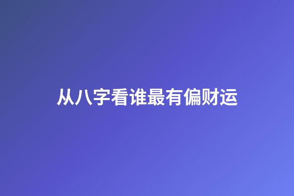 从八字看谁最有偏财运