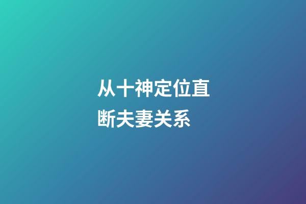 从十神定位直断夫妻关系