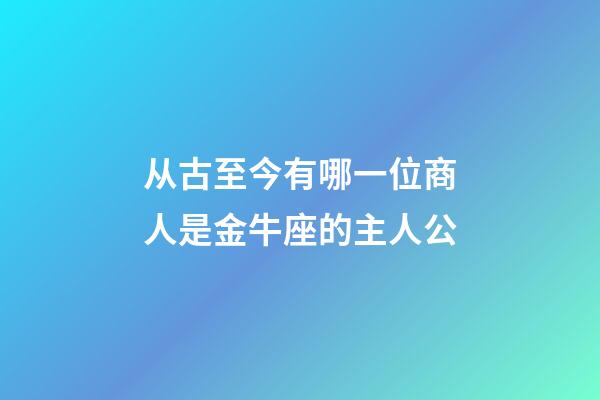 从古至今有哪一位商人是金牛座的主人公-第1张-星座运势-玄机派