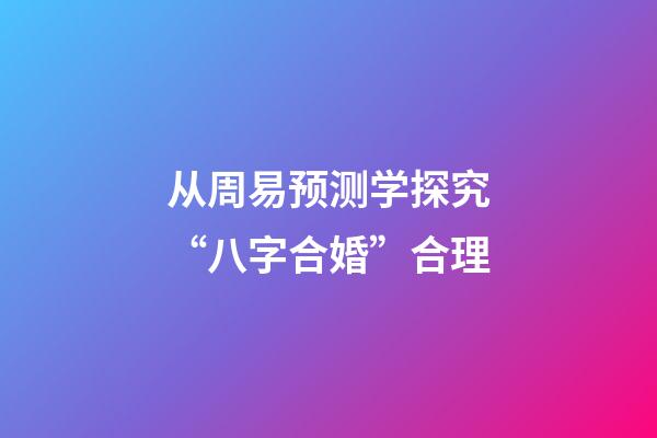 从周易预测学探究“八字合婚”合理