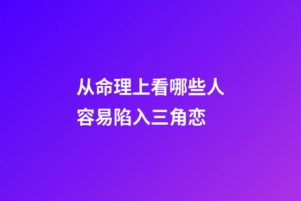 从命理上看哪些人容易陷入三角恋