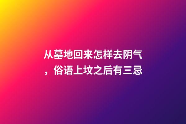 从墓地回来怎样去阴气，俗语上坟之后有三忌-第1张-观点-玄机派